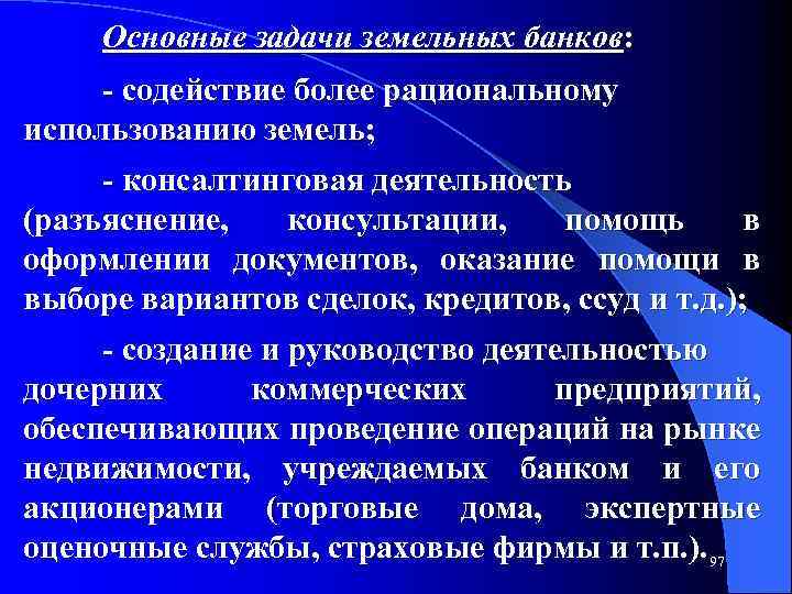 Основные задачи земельных банков: содействие более рациональному использованию земель; консалтинговая деятельность (разъяснение, консультации, помощь