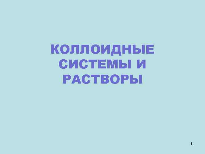 КОЛЛОИДНЫЕ СИСТЕМЫ И РАСТВОРЫ 1 