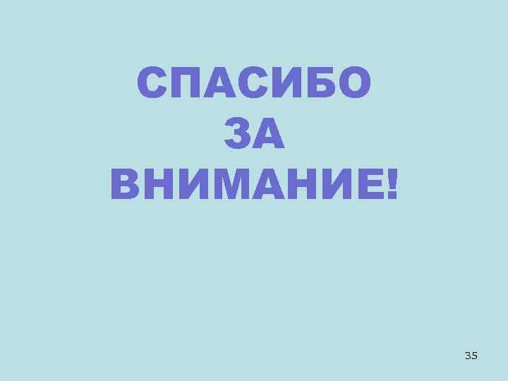 СПАСИБО ЗА ВНИМАНИЕ! 35 