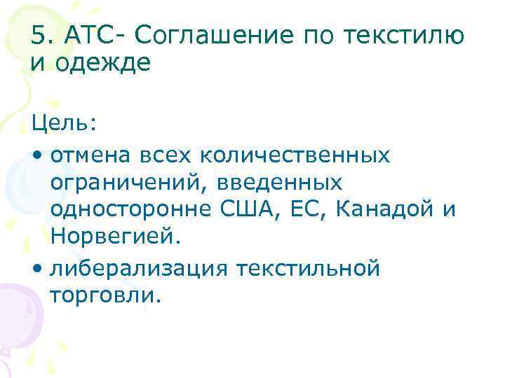 5. АТС- Соглашение по текстилю и одежде Цель: • отмена всех количественных ограничений, введенных