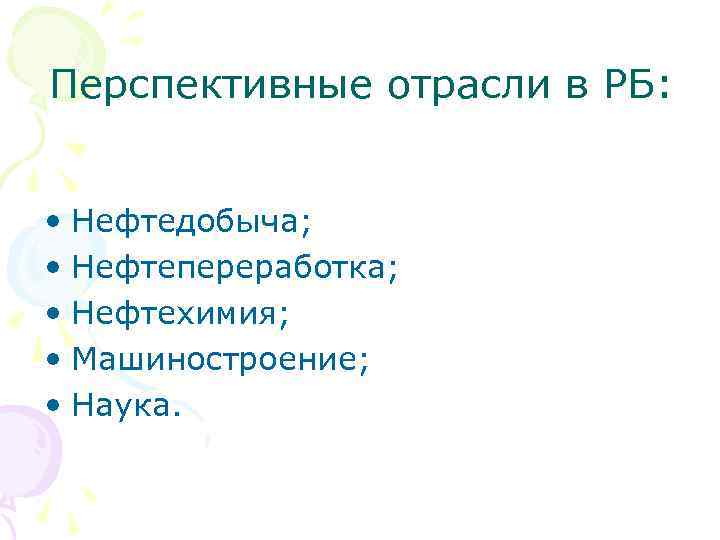 Перспективные отрасли в РБ: • Нефтедобыча; • Нефтепереработка; • Нефтехимия; • Машиностроение; • Наука.