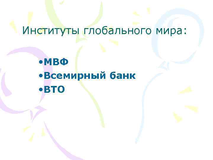 Институты глобального мира: • МВФ • Всемирный банк • ВТО 