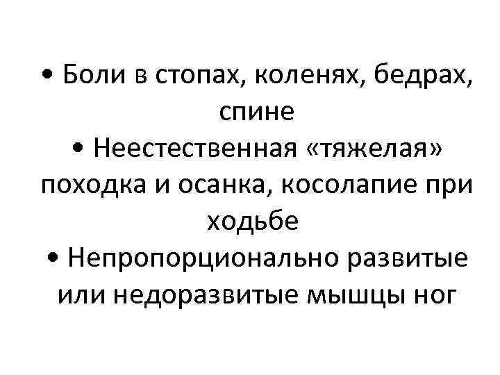  • Боли в стопах, коленях, бедрах, спине • Неестественная «тяжелая» походка и осанка,