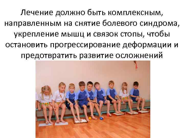 Лечение должно быть комплексным, направленным на снятие болевого синдрома, укрепление мышц и связок стопы,