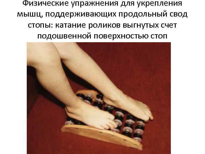 Физические упражнения для укрепления мышц, поддерживающих продольный свод стопы: катание роликов выгнутых счет подошвенной