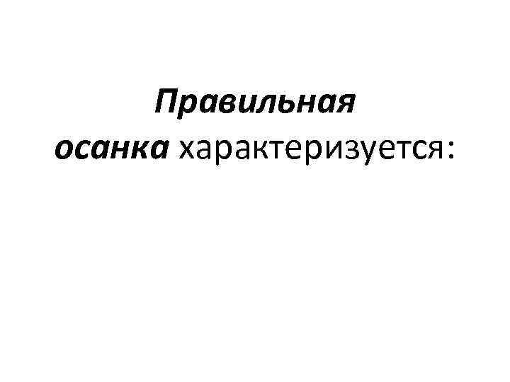 Правильная осанка характеризуется: 
