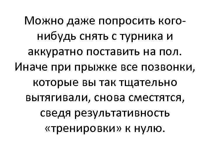 Можно даже попросить когонибудь снять с турника и аккуратно поставить на пол. Иначе при