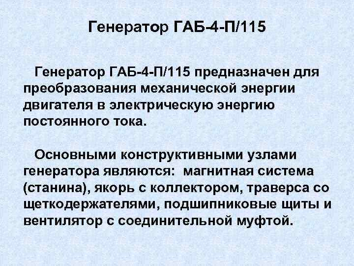 Генератор ГАБ-4 -П/115 предназначен для преобразования механической энергии двигателя в электрическую энергию постоянного тока.