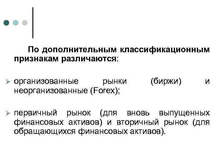 По дополнительным классификационным признакам различаются: Ø организованные рынки неорганизованные (Forex); (биржи) и Ø первичный