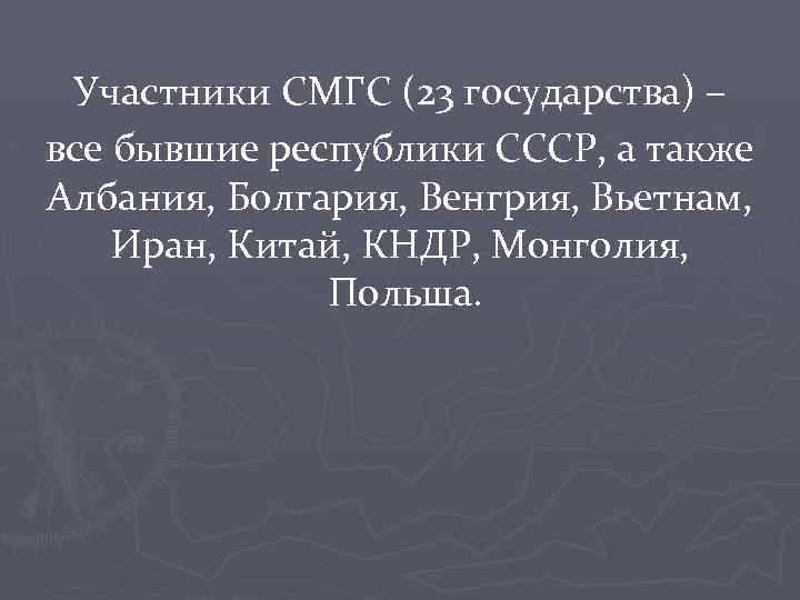 Участники СМГС (23 государства) – все бывшие республики СССР, а также Албания, Болгария, Венгрия,