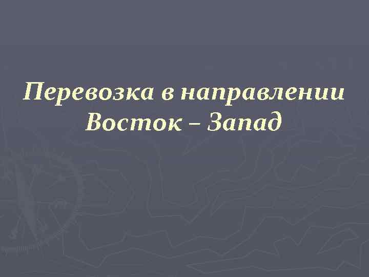 Перевозка в направлении Восток – Запад 