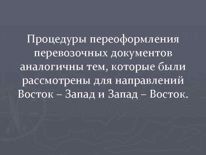 Процедуры переоформления перевозочных документов аналогичны тем, которые были рассмотрены для направлений Восток – Запад