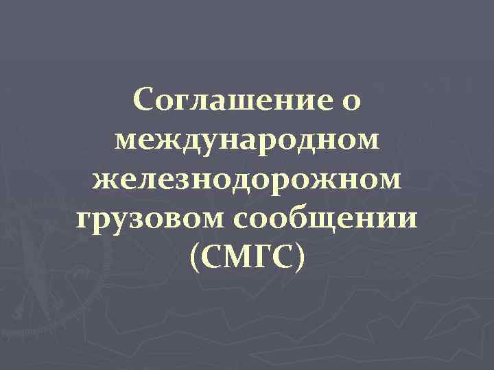 Соглашение о международном железнодорожном грузовом сообщении (СМГС) 