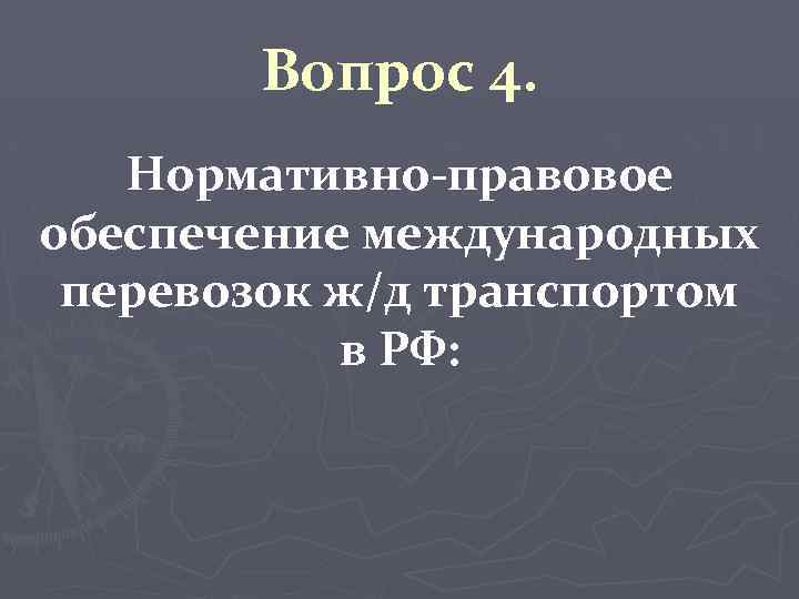 Вопрос 4. Нормативно-правовое обеспечение международных перевозок ж/д транспортом в РФ: 
