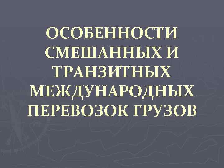 ОСОБЕННОСТИ СМЕШАННЫХ И ТРАНЗИТНЫХ МЕЖДУНАРОДНЫХ ПЕРЕВОЗОК ГРУЗОВ 