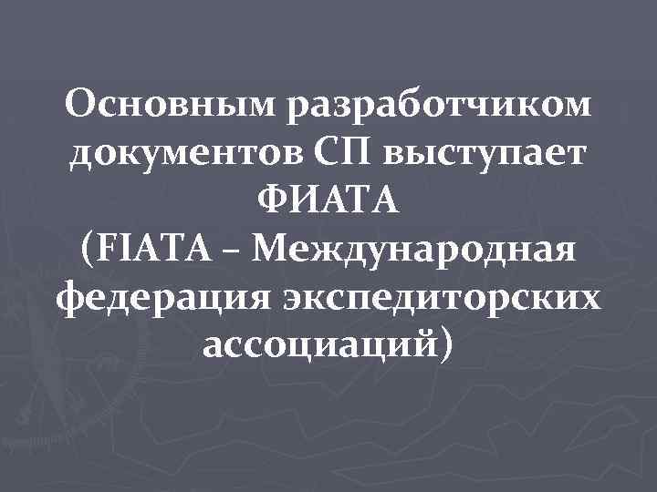 Основным разработчиком документов СП выступает ФИАТА (FIATA – Международная федерация экспедиторских ассоциаций) 
