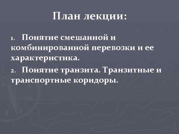 План лекции: Понятие смешанной и комбинированной перевозки и ее характеристика. 2. Понятие транзита. Транзитные