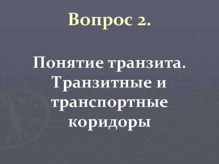 Вопрос 2. Понятие транзита. Транзитные и транспортные коридоры 
