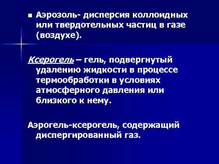 n Аэрозоль- дисперсия коллоидных или твердотельных частиц в газе (воздухе). Ксерогель – гель, подвергнутый