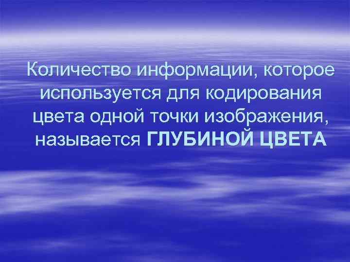Количество информации, которое используется для кодирования цвета одной точки изображения, называется ГЛУБИНОЙ ЦВЕТА 