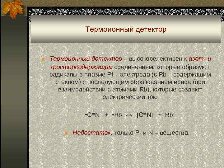 Термоионный детектор ■ Термоионный детектор – высокоселективен к азот- и фосфорсодержащим соединениям, которые образуют