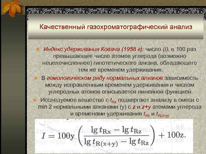 Качественный газохроматографический анализ n Индекс удерживания Ковача (1958 г): число (I), в 100 раз