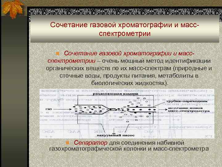 Сочетание газовой хроматографии и массспектрометрии n Сочетание газовой хроматографии и масс- спектрометрии – очень