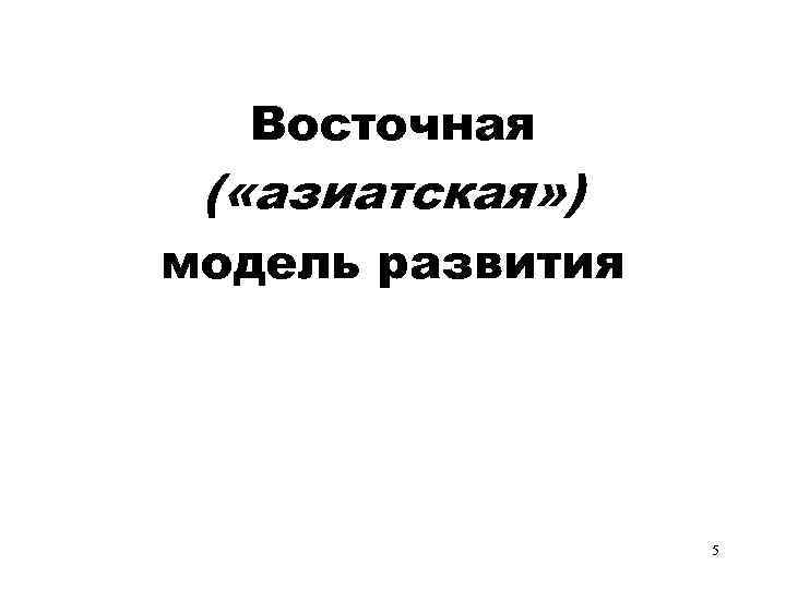  Восточная ( «азиатская» ) модель развития 5 