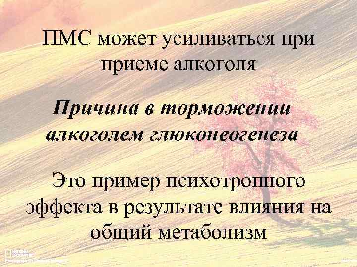 ПМС может усиливаться приеме алкоголя Причина в торможении алкоголем глюконеогенеза Это пример психотропного эффекта