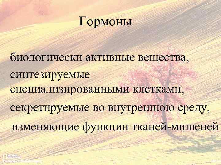 Гормоны – биологически активные вещества, синтезируемые специализированными клетками, секретируемые во внутреннюю среду, изменяющие функции