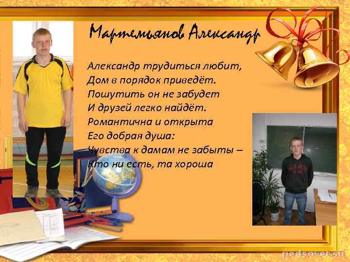 Мартемьянов Александр трудиться любит, Дом в порядок приведёт. Пошутить он не забудет И друзей