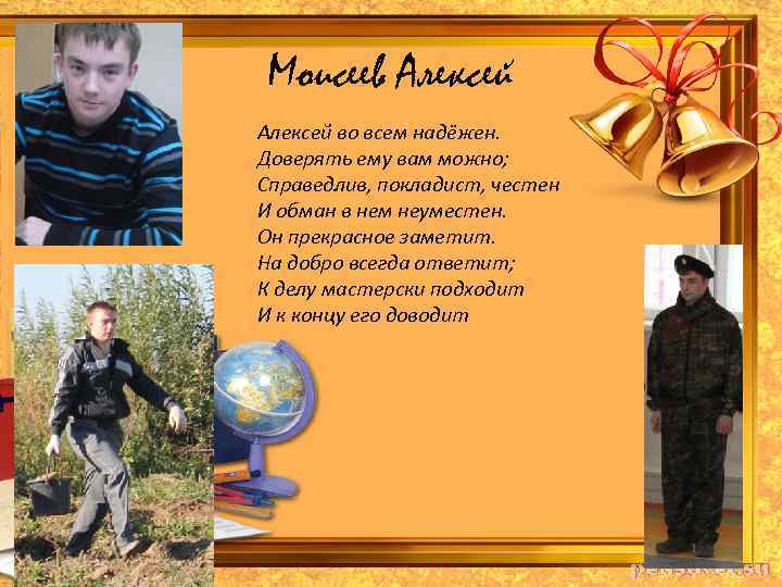 Моисеев Алексей во всем надёжен. Доверять ему вам можно; Справедлив, покладист, честен И обман