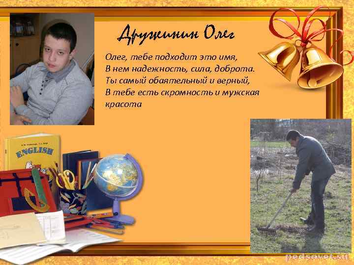 Дружинин Олег, тебе подходит это имя, В нем надежность, сила, доброта. Ты самый обаятельный