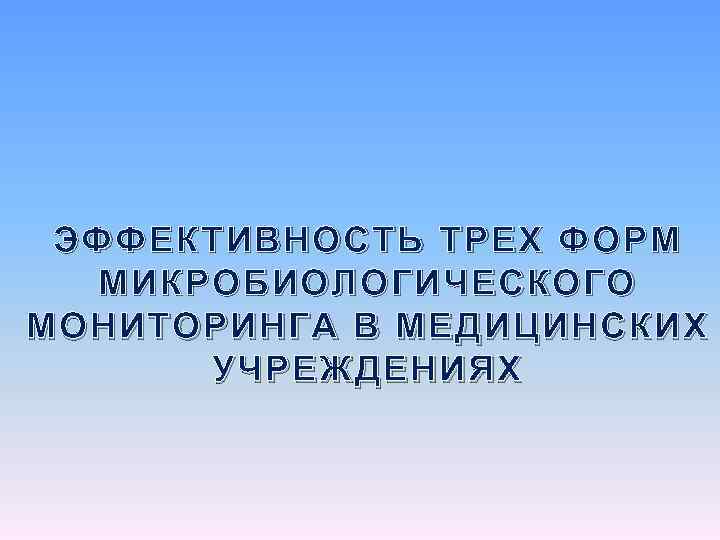 ЭФФЕКТИВНОСТЬ ТРЕХ ФОРМ МИКРОБИОЛОГИЧЕСКОГО МОНИТОРИНГА В МЕДИЦИНСКИХ УЧРЕЖДЕНИЯХ 