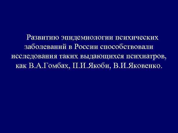 Развитию эпидемиологии психических заболеваний в России способствовали исследования таких выдающихся психиатров, как В. А.