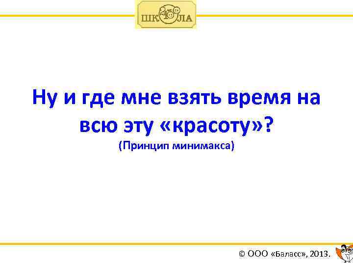 Ну и где мне взять время на всю эту «красоту» ? (Принцип минимакса) ©