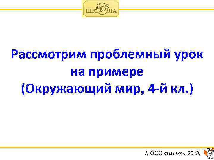 Рассмотрим проблемный урок на примере (Окружающий мир, 4 -й кл. ) © ООО «Баласс»