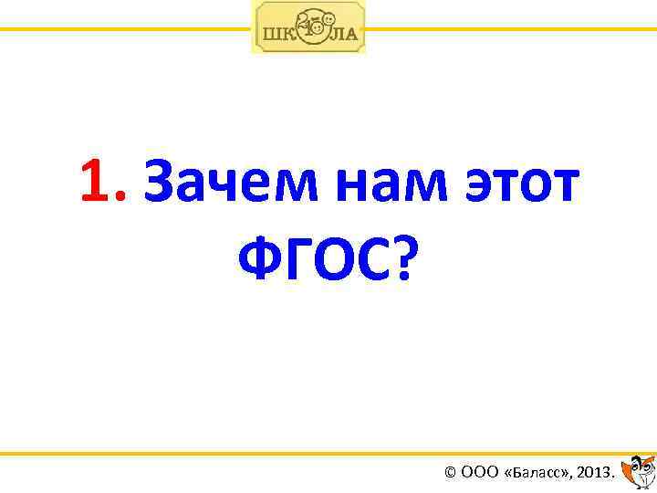 1. Зачем нам этот ФГОС? © ООО «Баласс» , 2013. 