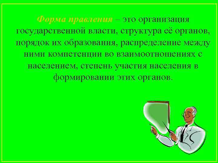 Форма правления – это организация государственной власти, структура её органов, порядок их образования, распределение