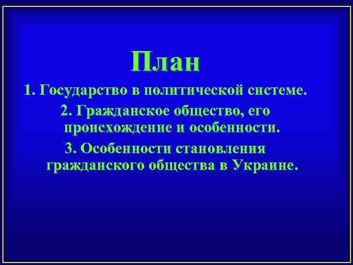 План 1. Государство в политической системе. 2. Гражданское общество, его происхождение и особенности. 3.