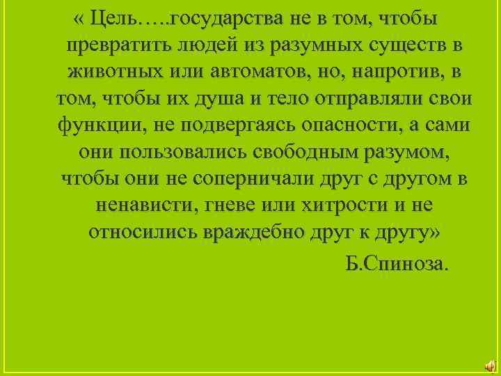  « Цель…. . государства не в том, чтобы превратить людей из разумных существ