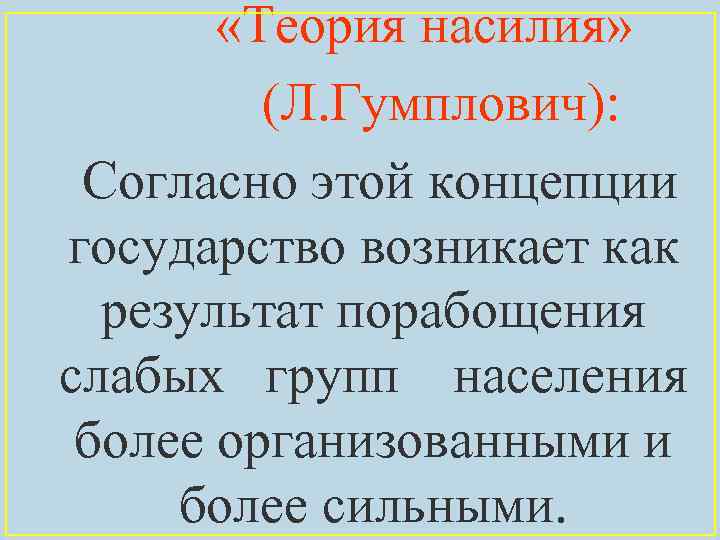  «Теория насилия» (Л. Гумплович): Согласно этой концепции государство возникает как результат порабощения слабых