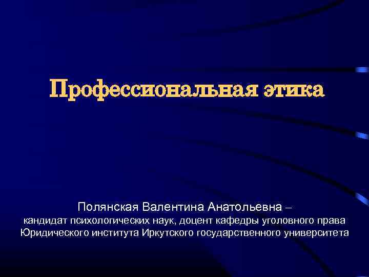  Профессиональная этика Полянская Валентина Анатольевна – кандидат психологических наук, доцент кафедры уголовного права