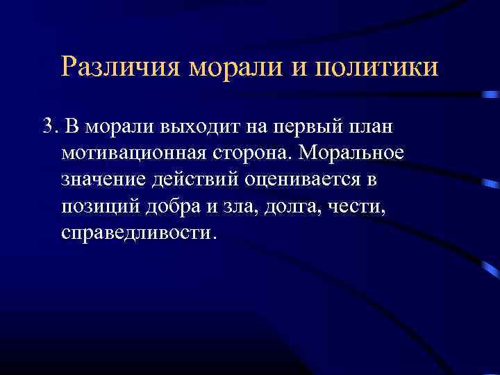Различия морали и политики 3. В морали выходит на первый план мотивационная сторона. Моральное