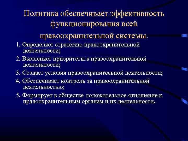 Политика обеспечивает эффективность функционирования всей правоохранительной системы. 1. Определяет стратегию правоохранительной деятельности; 2. Вычленяет