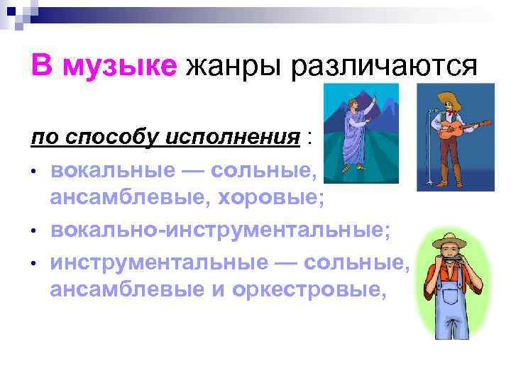В музыке жанры различаются по способу исполнения : • вокальные — сольные, ансамблевые, хоровые;
