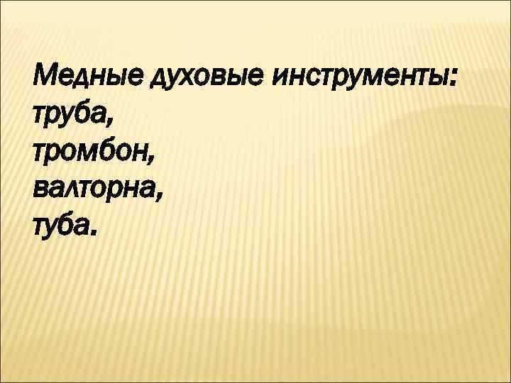 Медные духовые инструменты: труба, тромбон, валторна, туба. 
