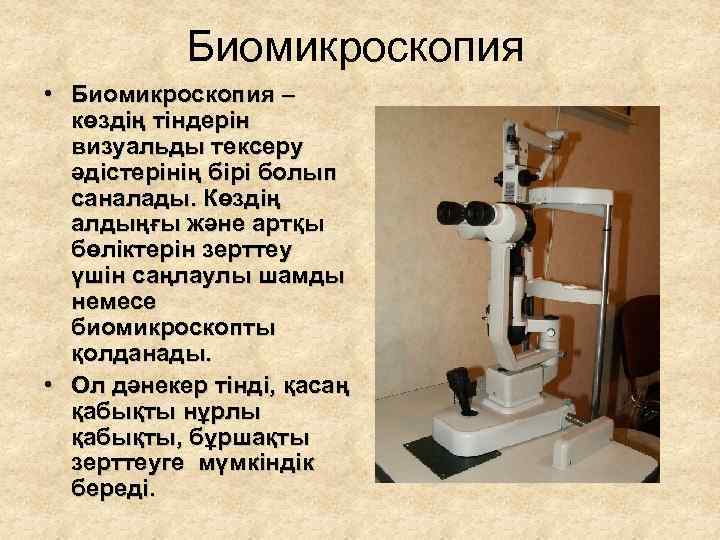 Биомикроскопия • Биомикроскопия – көздің тіндерін визуальды тексеру әдістерінің бірі болып саналады. Көздің алдыңғы