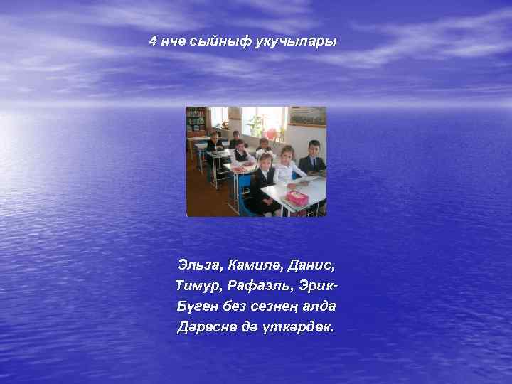 4 нче сыйныф укучылары Эльза, Камилә, Данис, Тимур, Рафаэль, Эрик. Бүген без сезнең алда