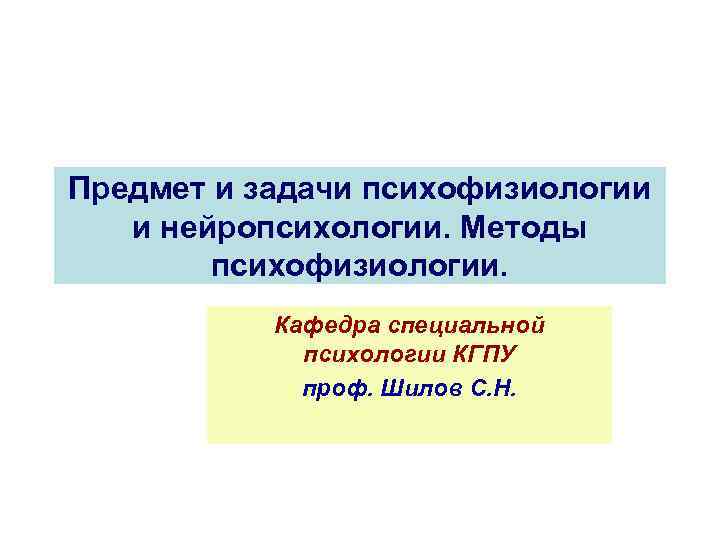 Предмет и задачи психофизиологии и нейропсихологии. Методы психофизиологии. Кафедра специальной психологии КГПУ проф. Шилов